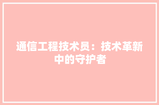 通信工程技术员：技术革新中的守护者 室内设计