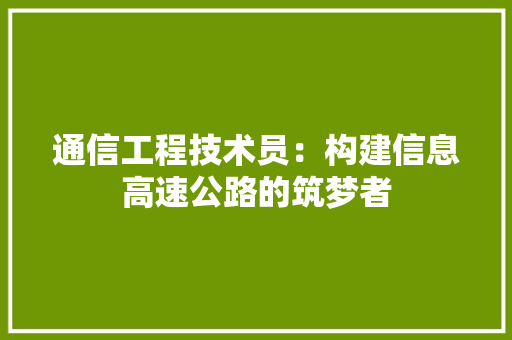 通信工程技术员：构建信息高速公路的筑梦者