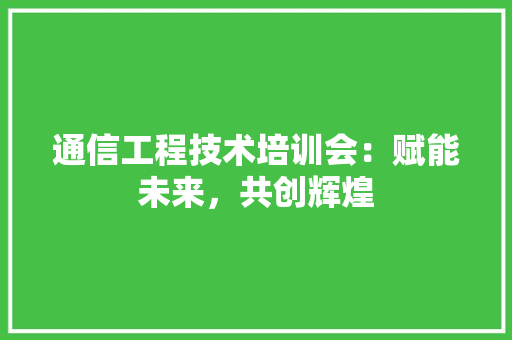通信工程技术培训会：赋能未来，共创辉煌 室内设计