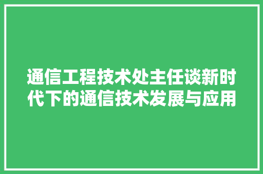 通信工程技术处主任谈新时代下的通信技术发展与应用 室内设计