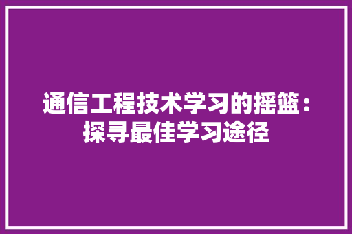 通信工程技术学习的摇篮：探寻最佳学习途径 室内设计