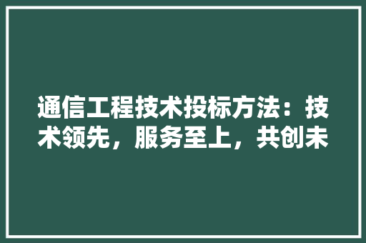 通信工程技术投标方法：技术领先，服务至上，共创未来 室内设计
