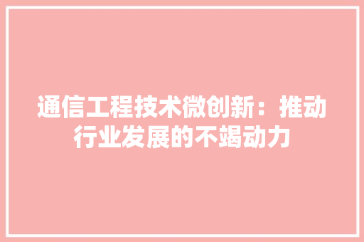 通信工程技术微创新：推动行业发展的不竭动力 室内设计