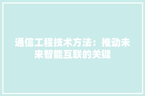 通信工程技术方法:推动未来智能互联的关键 室内设计 通信工程技术方法:推动未来智能互联的关键 室内设计