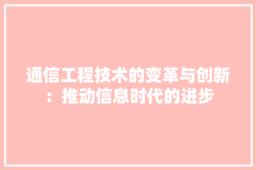 通信工程技术的变革与创新：推动信息时代的进步 室内设计
