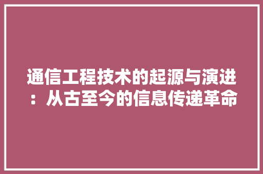 通信工程技术的起源与演进：从古至今的信息传递革命 室内设计
