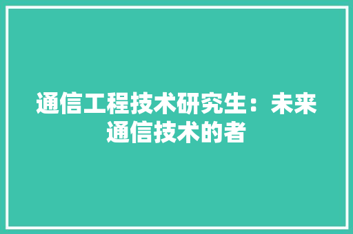 通信工程技术研究生：未来通信技术的者 室内设计