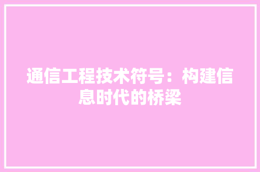 通信工程技术符号：构建信息时代的桥梁