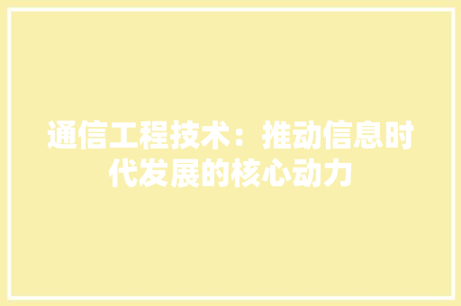 通信工程技术:推动信息时代发展的核心动力 室内设计 通信工程技术:推动信息时代发展的核心动力 室内设计