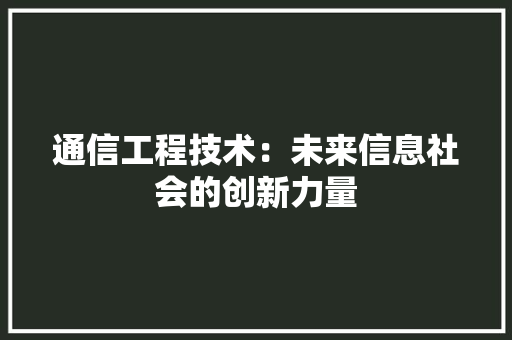 通信工程技术：未来信息社会的创新力量 室内设计