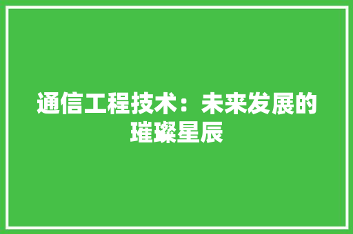 通信工程技术：未来发展的璀璨星辰 室内设计