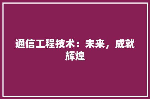通信工程技术：未来，成就辉煌 室内设计