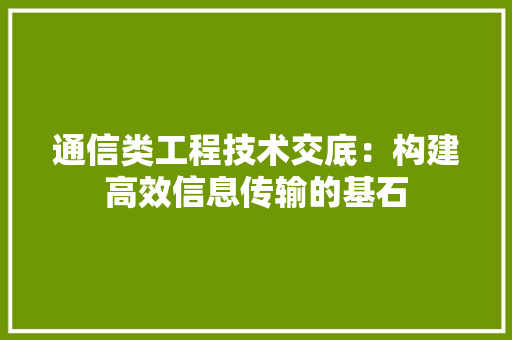 通信类工程技术交底：构建高效信息传输的基石 室内设计