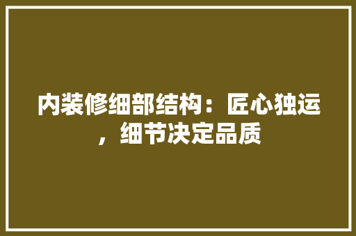 内装修细部结构：匠心独运，细节决定品质 家居装修