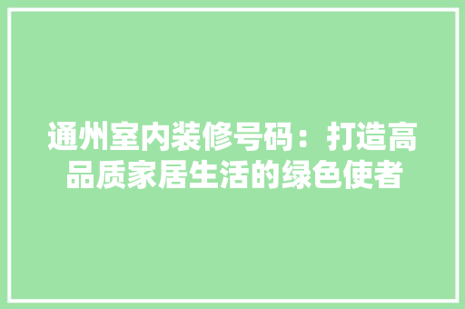 通州室内装修号码：打造高品质家居生活的绿色使者 室内设计