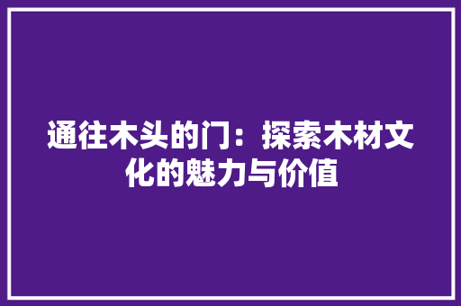 通往木头的门：探索木材文化的魅力与价值 室内设计