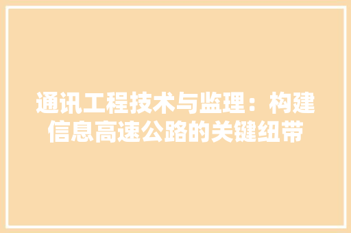 通讯工程技术与监理：构建信息高速公路的关键纽带 室内设计