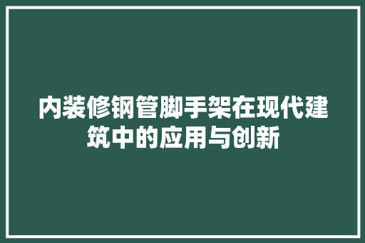 内装修钢管脚手架在现代建筑中的应用与创新