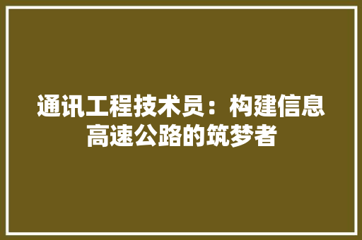 通讯工程技术员：构建信息高速公路的筑梦者 室内设计