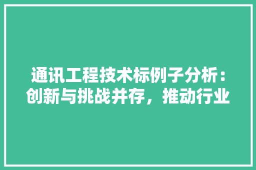 通讯工程技术标例子分析：创新与挑战并存，推动行业发展 室内设计