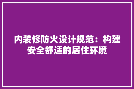 内装修防火设计规范：构建安全舒适的居住环境