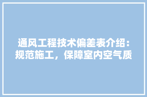 通风工程技术偏差表介绍：规范施工，保障室内空气质量 室内设计