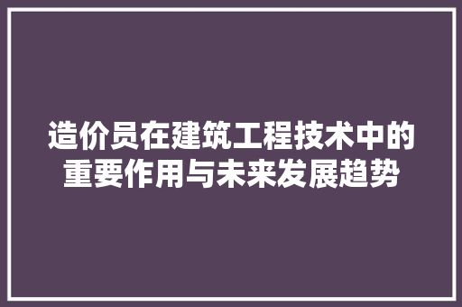 造价员在建筑工程技术中的重要作用与未来发展趋势 室内设计
