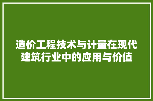 造价工程技术与计量在现代建筑行业中的应用与价值 室内设计