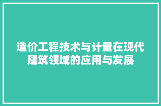 造价工程技术与计量在现代建筑领域的应用与发展