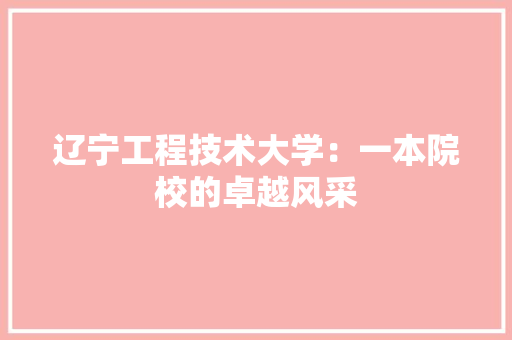 辽宁工程技术大学：一本院校的卓越风采 室内设计