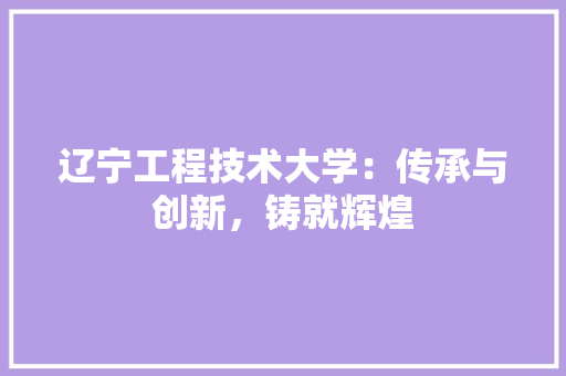 辽宁工程技术大学：传承与创新，铸就辉煌 室内设计