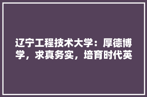 辽宁工程技术大学：厚德博学，求真务实，培育时代英才 室内设计