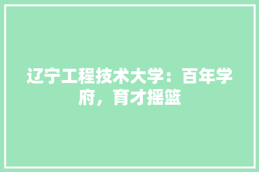辽宁工程技术大学：百年学府，育才摇篮 室内设计