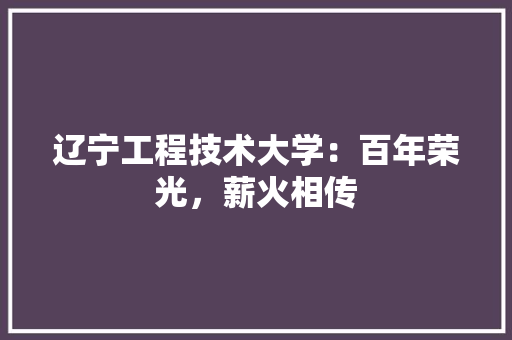 辽宁工程技术大学：百年荣光，薪火相传 室内设计