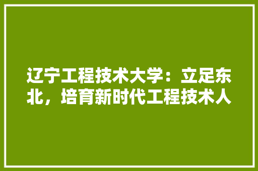 辽宁工程技术大学：立足东北，培育新时代工程技术人才 室内设计