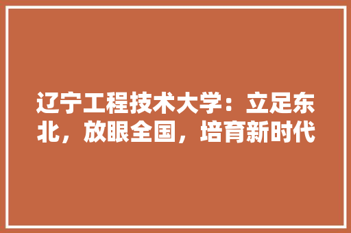 辽宁工程技术大学：立足东北，放眼全国，培育新时代优秀人才 室内设计