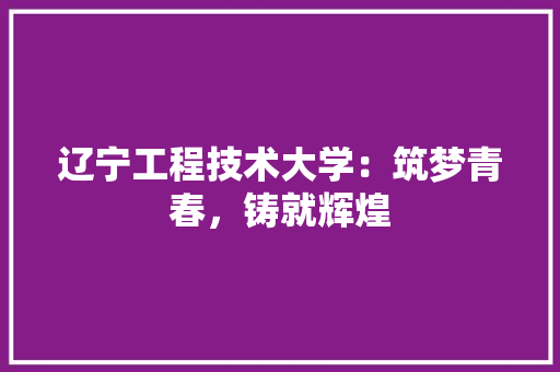 辽宁工程技术大学：筑梦青春，铸就辉煌 室内设计