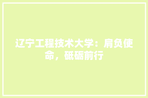 辽宁工程技术大学：肩负使命，砥砺前行 室内设计