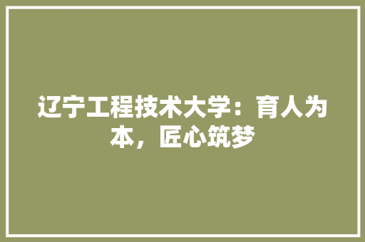 辽宁工程技术大学：育人为本，匠心筑梦 室内设计