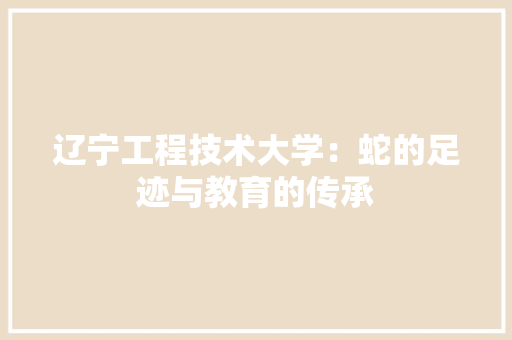 辽宁工程技术大学：蛇的足迹与教育的传承