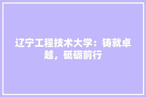 辽宁工程技术大学：铸就卓越，砥砺前行 室内设计