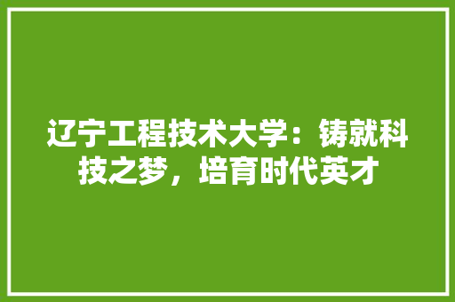 辽宁工程技术大学：铸就科技之梦，培育时代英才 室内设计