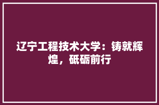 辽宁工程技术大学：铸就辉煌，砥砺前行 室内设计