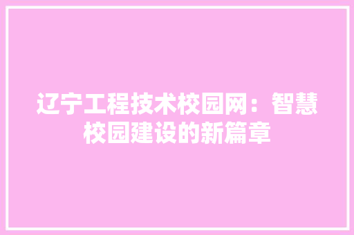 辽宁工程技术校园网：智慧校园建设的新篇章 室内设计