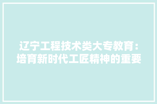辽宁工程技术类大专教育：培育新时代工匠精神的重要基地 室内设计
