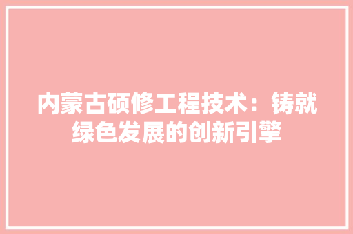 内蒙古硕修工程技术：铸就绿色发展的创新引擎