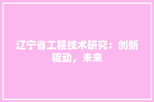 辽宁省工程技术研究：创新驱动，未来 室内设计