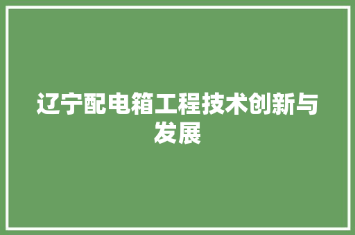 辽宁配电箱工程技术创新与发展