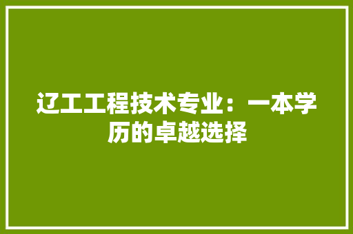 辽工工程技术专业：一本学历的卓越选择