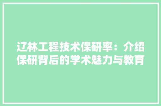 辽林工程技术保研率：介绍保研背后的学术魅力与教育成果 室内设计
